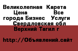 Великолепная  Карета   › Цена ­ 300 000 - Все города Бизнес » Услуги   . Свердловская обл.,Верхний Тагил г.